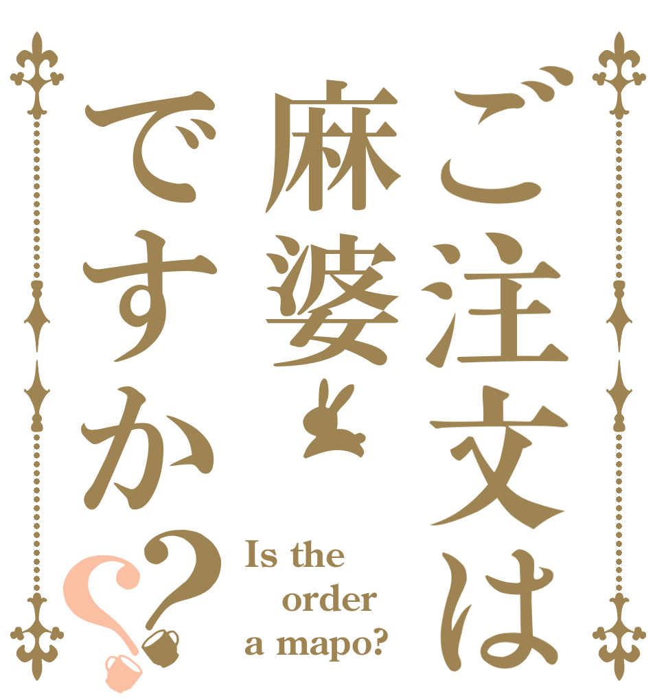 ご注文は麻婆ですか？？ Is the order a mapo?