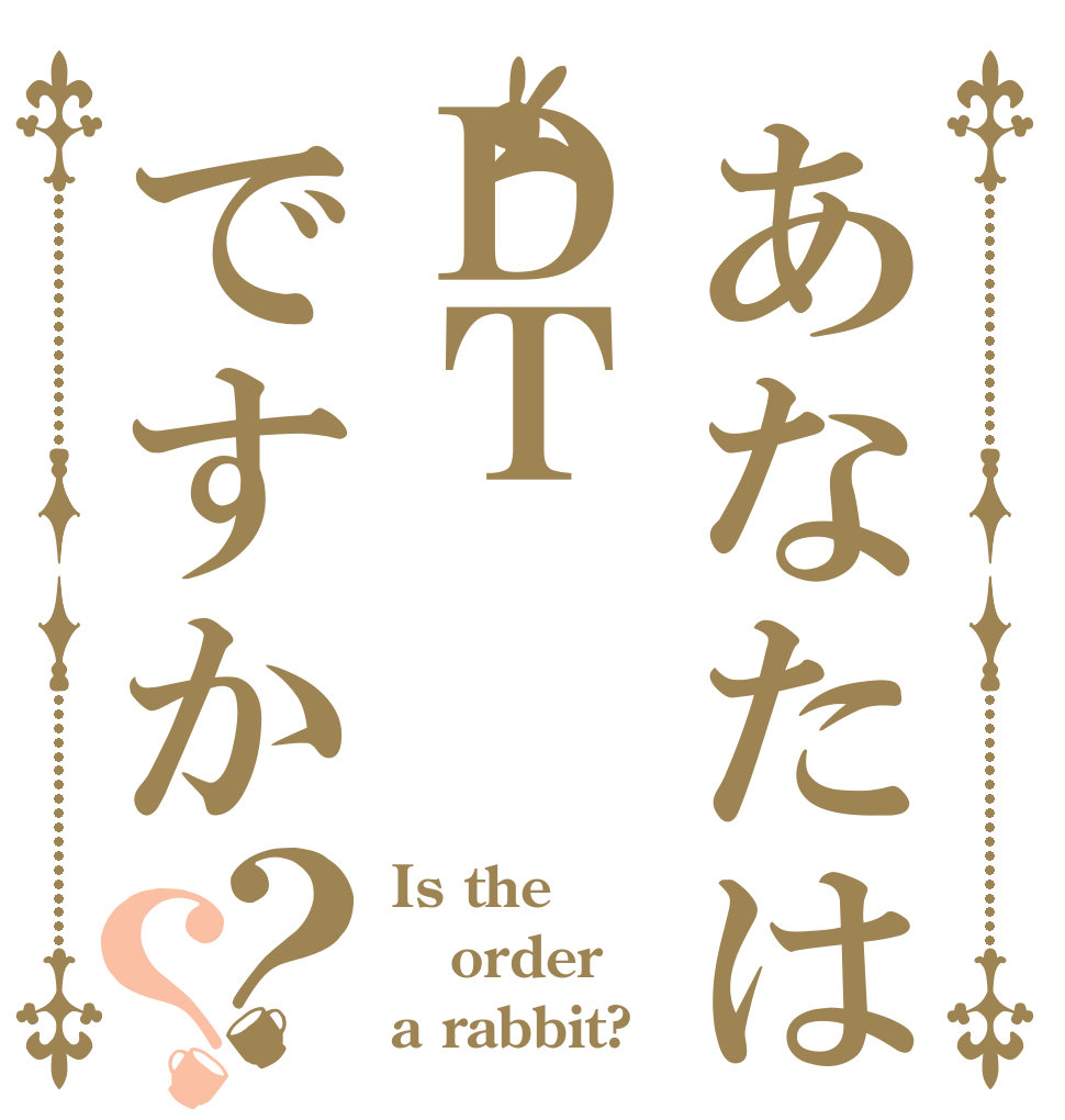 あなたはＤＴですか？？ Is the order a rabbit?