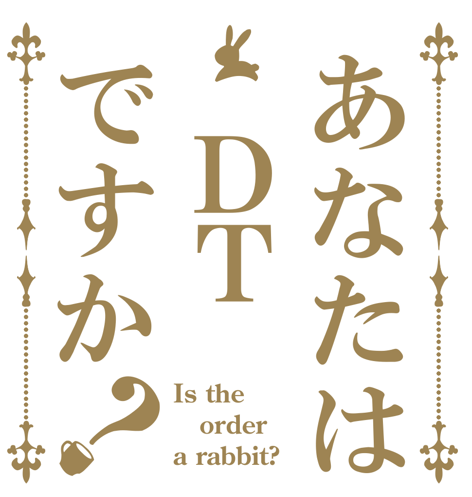 あなたは　ＤＴですか？ Is the order a rabbit?
