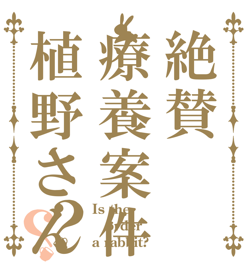 絶賛療養案件植野さん？？ Is the order a rabbit?