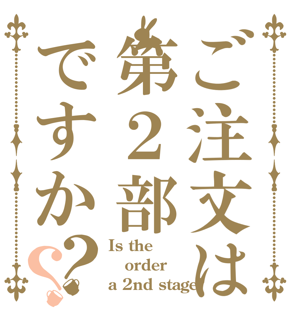 ご注文は第２部ですか？？ Is the order a 2nd stage?