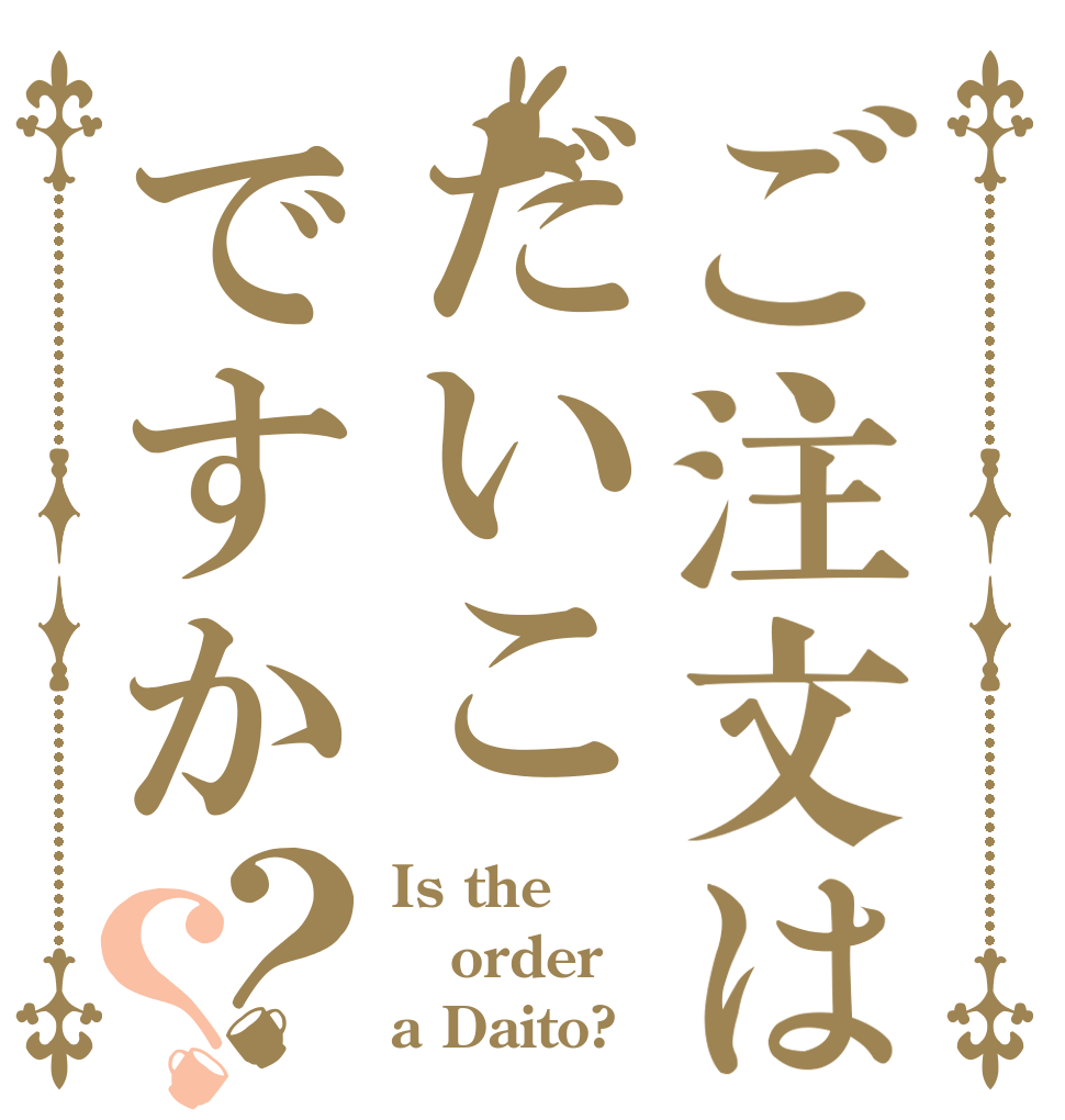ご注文はだいこですか？？ Is the order a Daito?