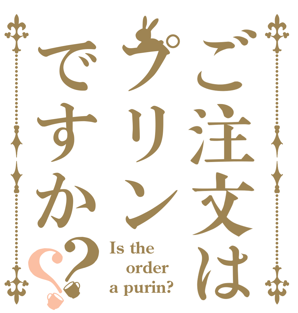 ご注文はプリンですか？？ Is the order a purin?