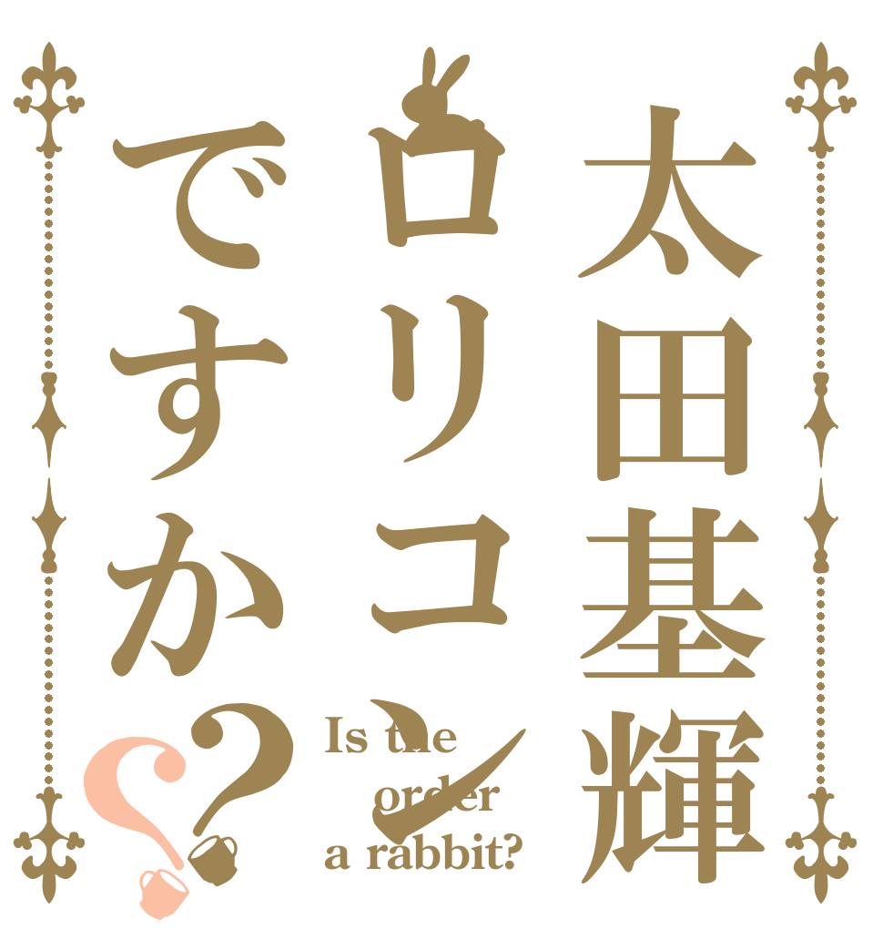 太田基輝ロリコンですか？？ Is the order a rabbit?