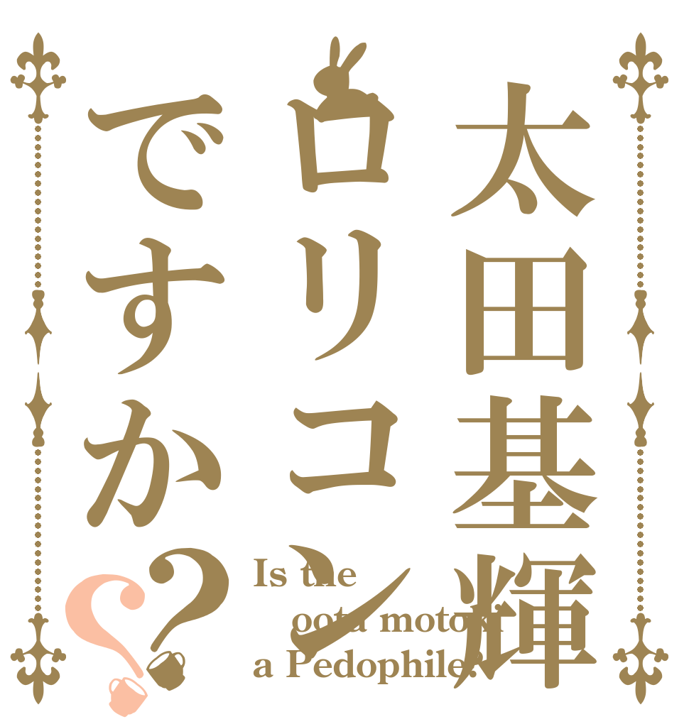 太田基輝ロリコンですか？？ Is the oota motoki a Pedophile?