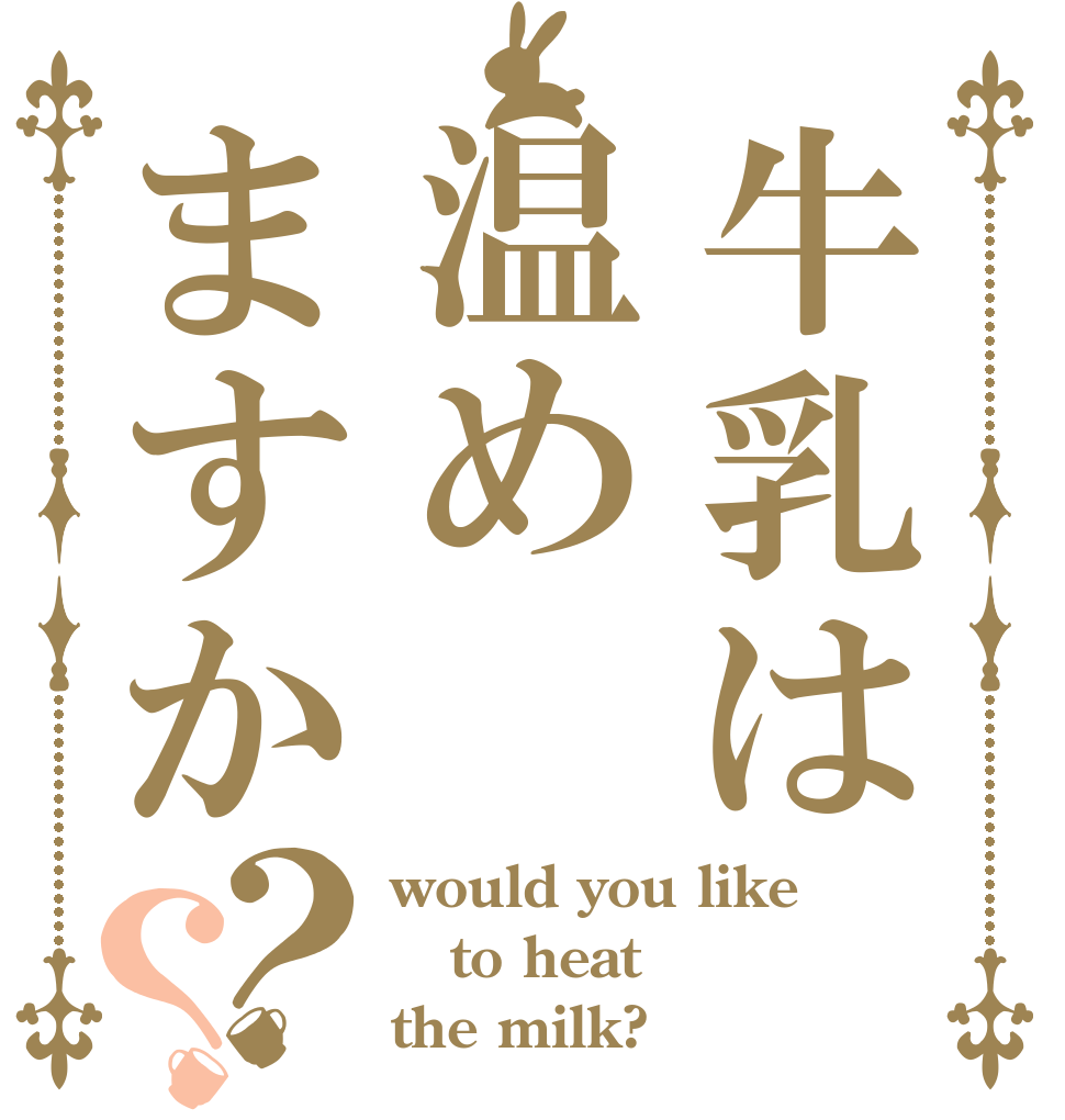 牛乳は温めますか？？ would you like to heat the milk?