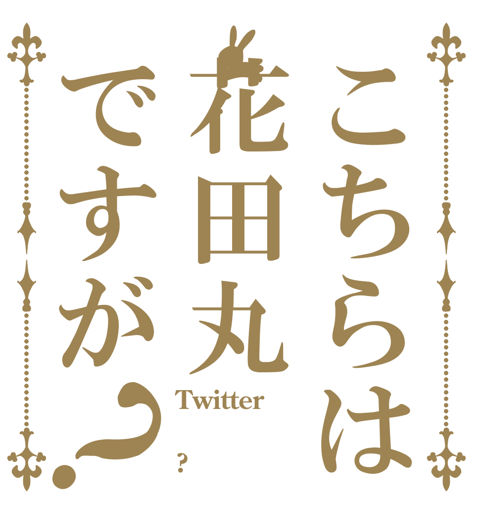 こちらは花田丸ですが？ Twitter  ?