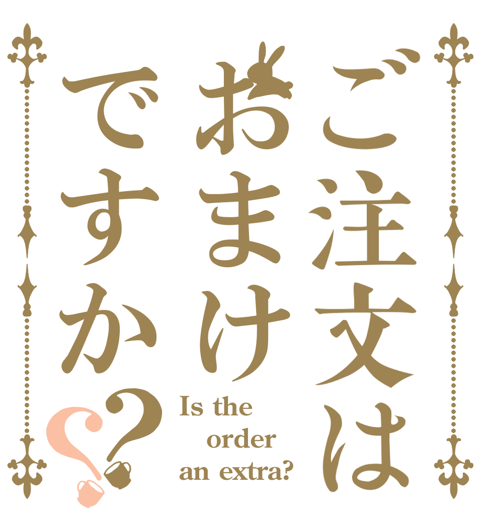 ご注文はおまけですか？？ Is the order an extra?