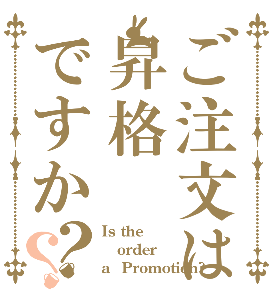 ご注文は昇格ですか？？ Is the order a　Promotion?