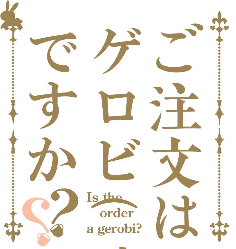 ご注文はゲロビ(遠)ですか？？ Is the order a gerobi?