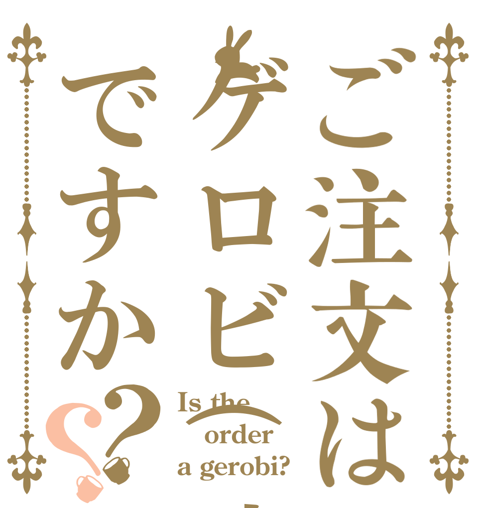 ご注文はゲロビ(遠)ですか？？ Is the order a gerobi?