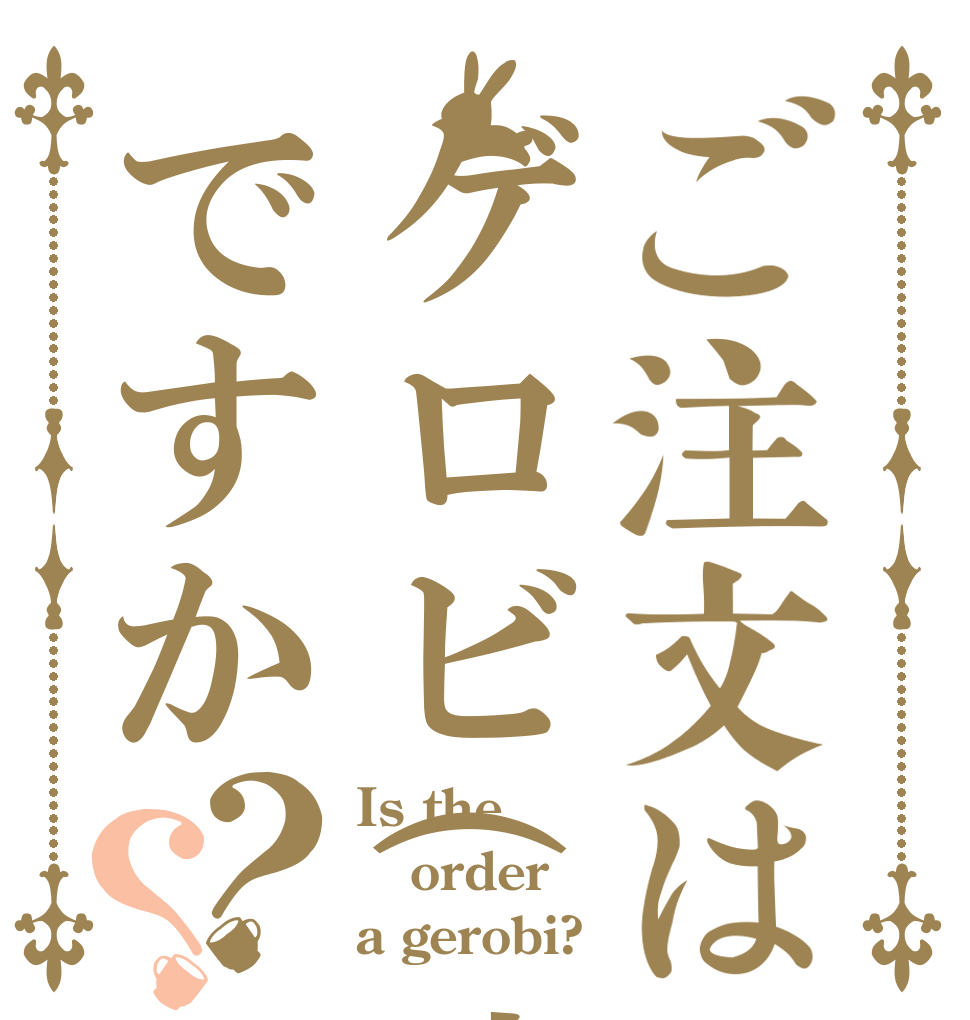 ご注文はゲロビ(遠)ですか？？ Is the order a gerobi?