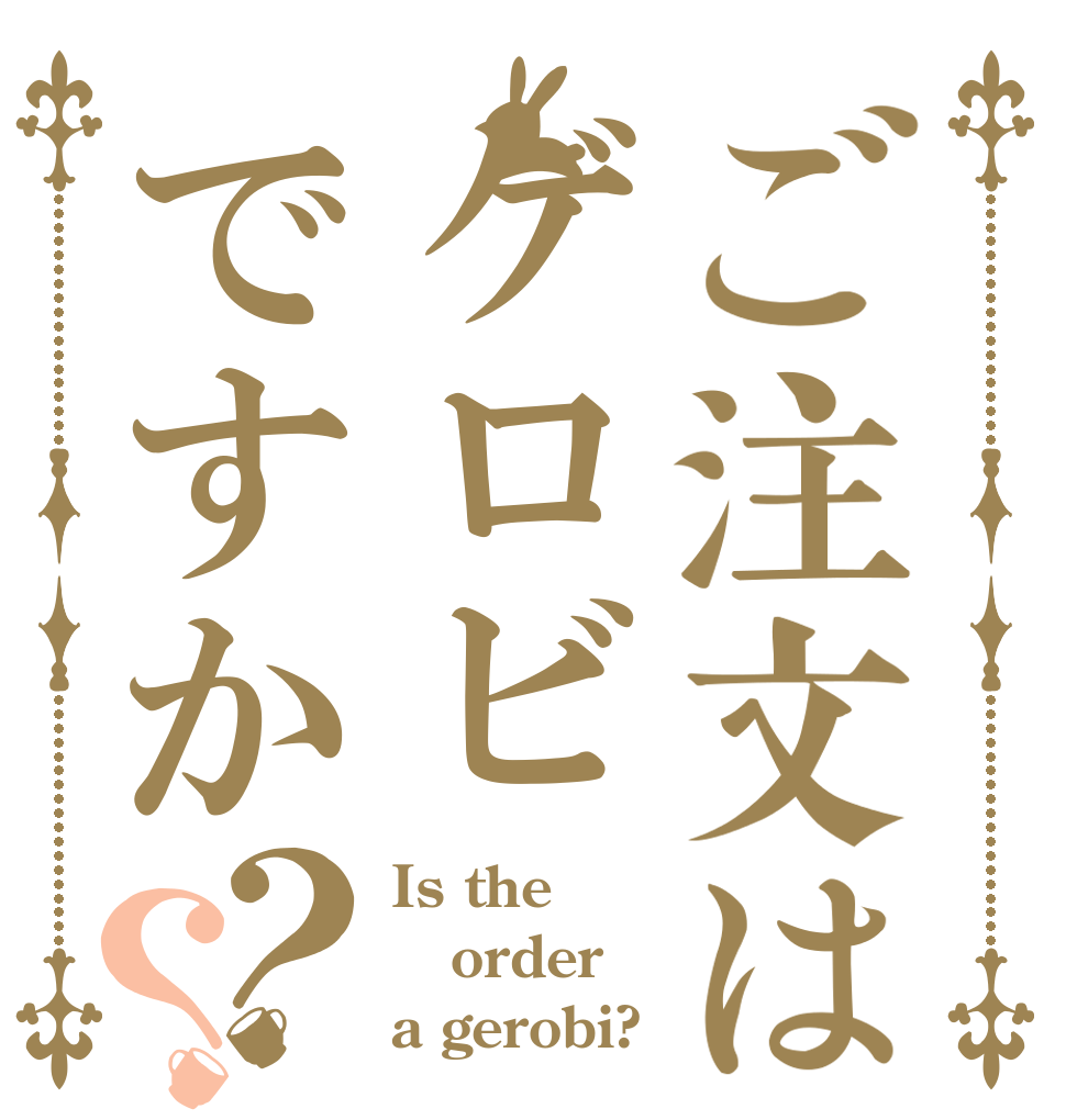 ご注文はゲロビですか？？ Is the order a gerobi?