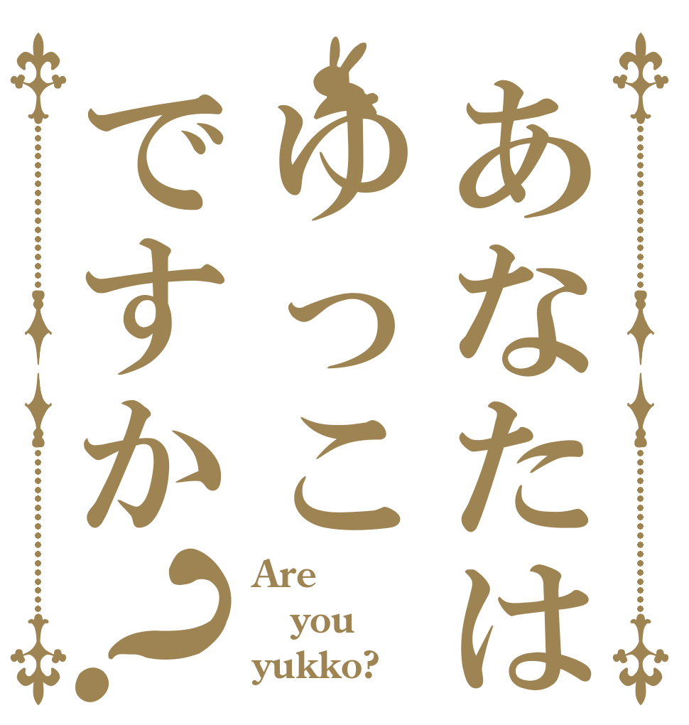 あなたはゆっこですか？ Are you yukko?
