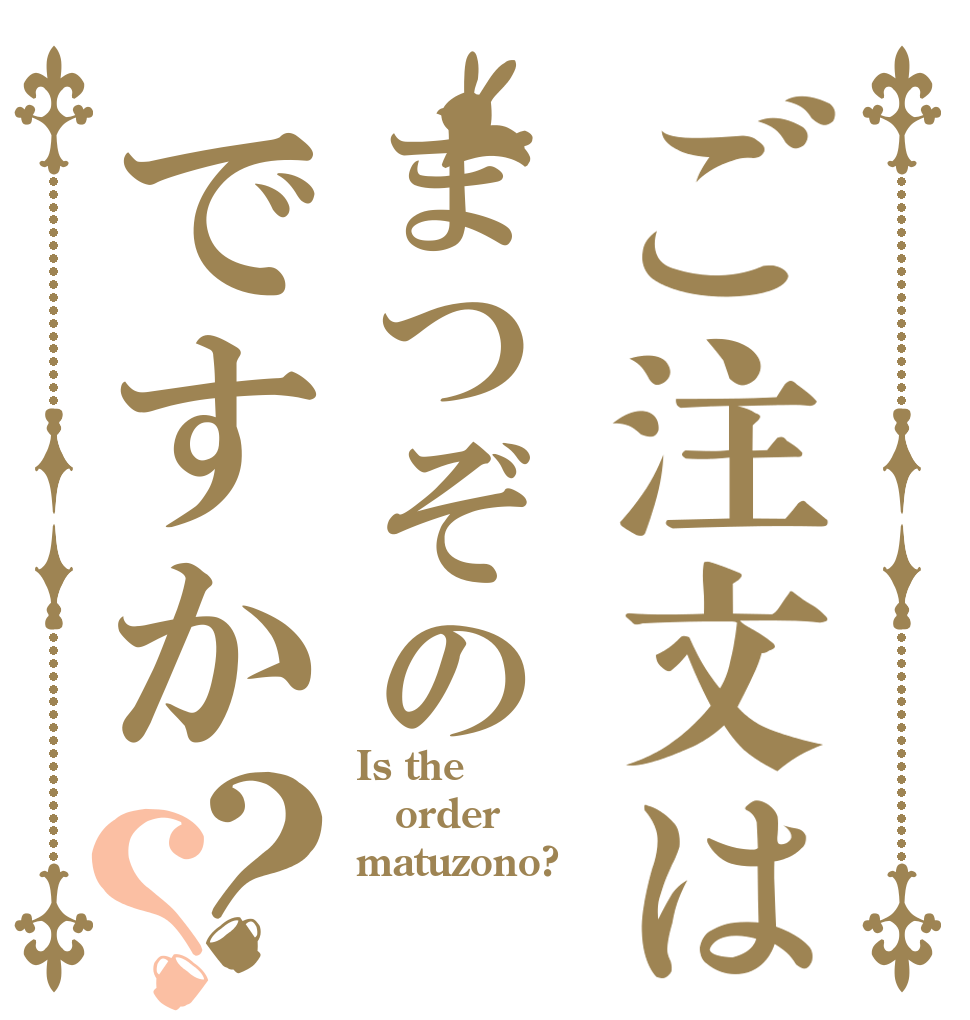 ご注文はまつぞのですか？？ Is the order matuzono?