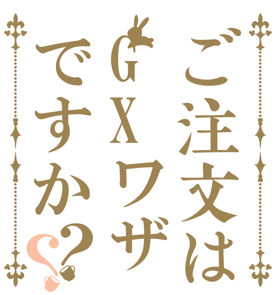 ご注文はGXワザですか？？   