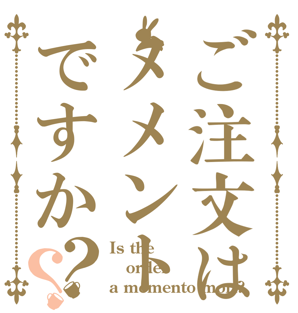 ご注文はメメントですか？？ Is the order a memento mori?