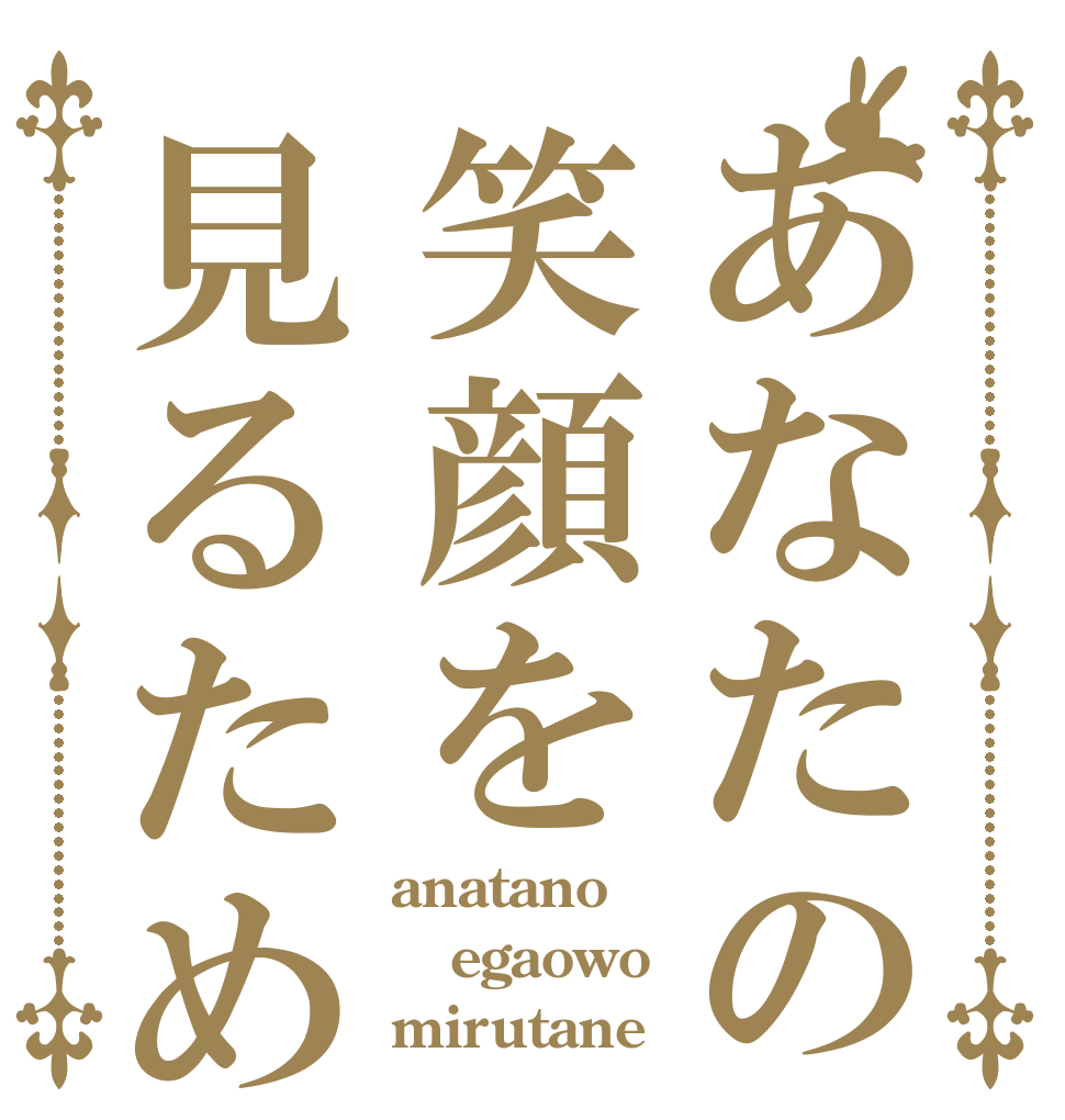 あなたの笑顔を見るため anatano egaowo mirutane