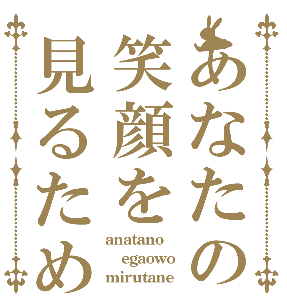 あなたの笑顔を見るため anatano egaowo mirutane