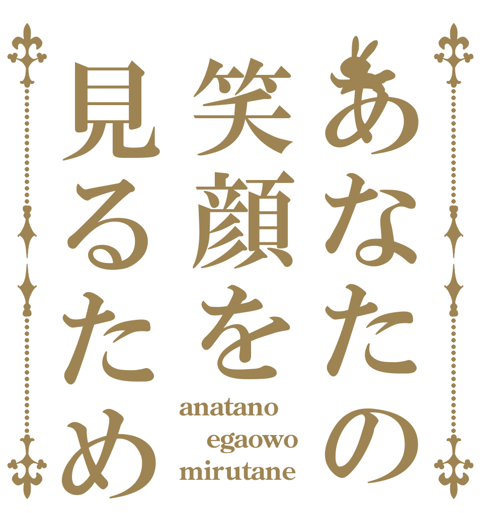 あなたの笑顔を見るため anatano egaowo mirutane