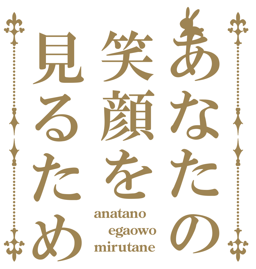 あなたの笑顔を見るため anatano egaowo mirutane