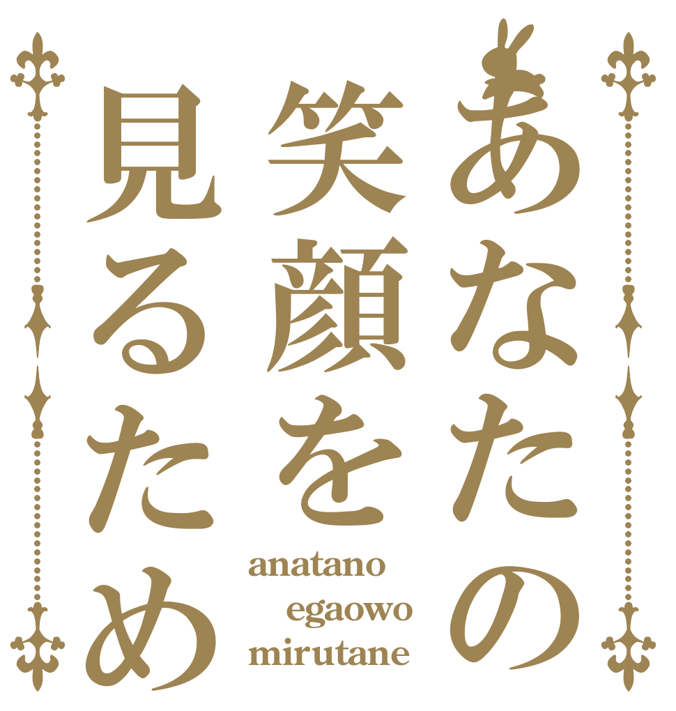 あなたの笑顔を見るため anatano egaowo mirutane