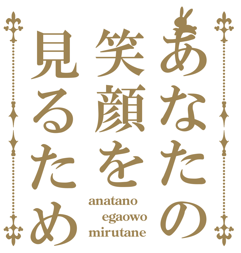 あなたの笑顔を見るため anatano egaowo mirutane