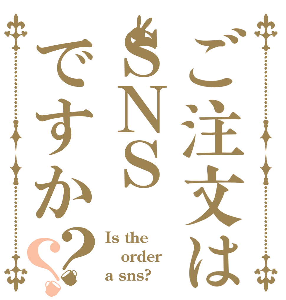 ご注文はＳＮＳですか？？ Is the order a sns?