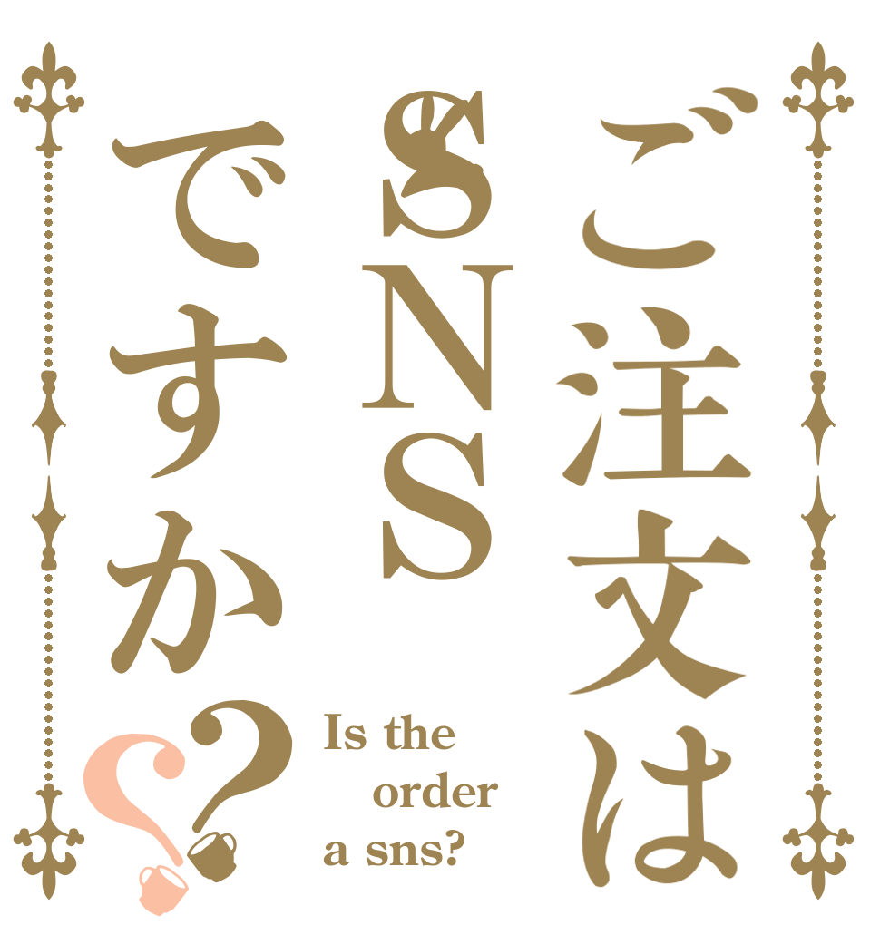 ご注文はＳＮＳですか？？ Is the order a sns?