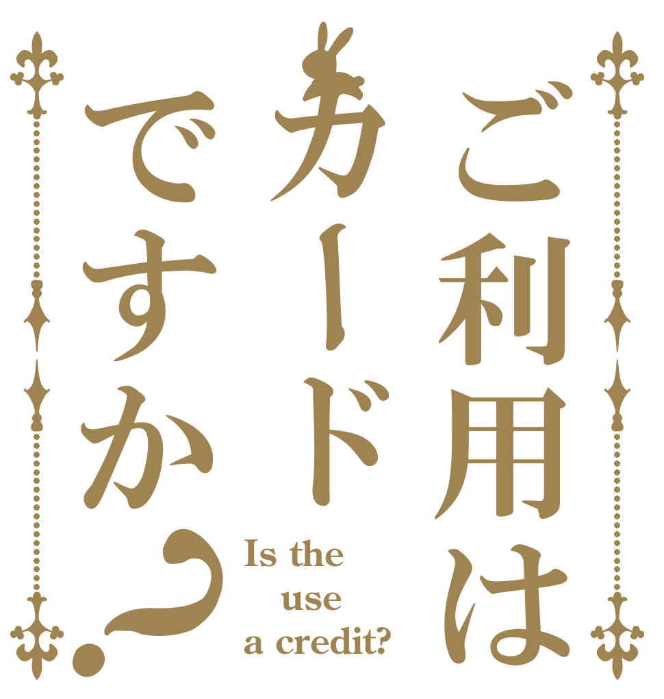 ご利用はカードですか？ Is the use a credit?