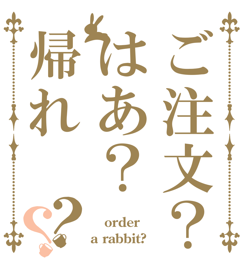 ご注文？はあ？帰れ？？  order a rabbit?
