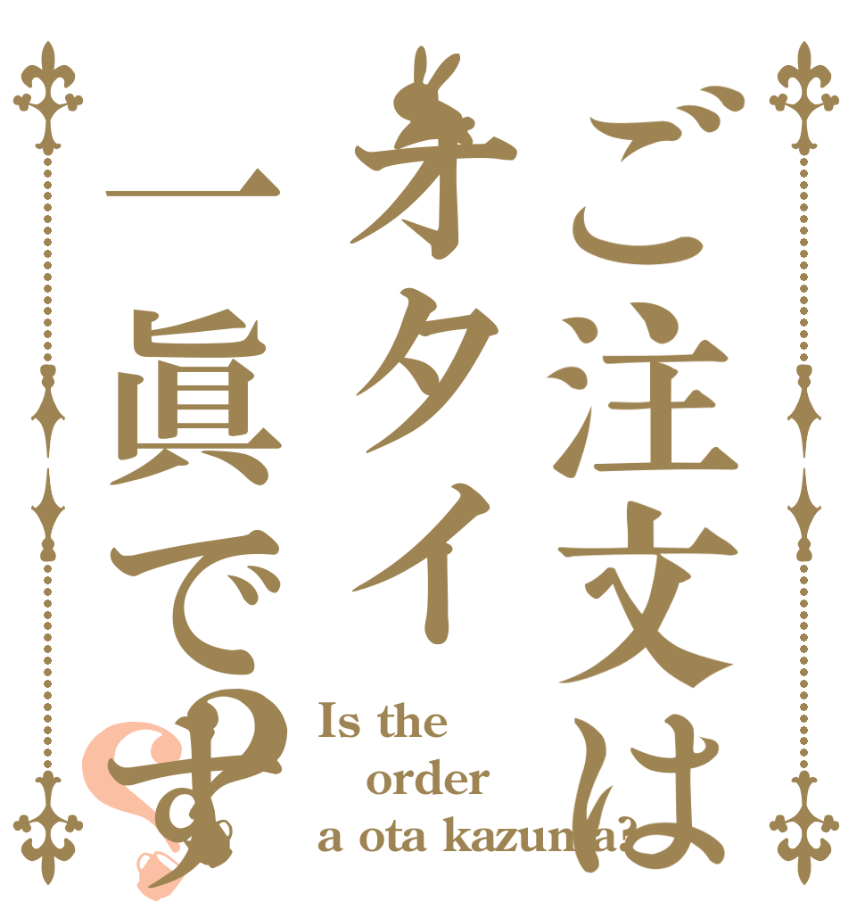 ご注文はオタイ一眞ですか？？ Is the order a ota kazuma?？