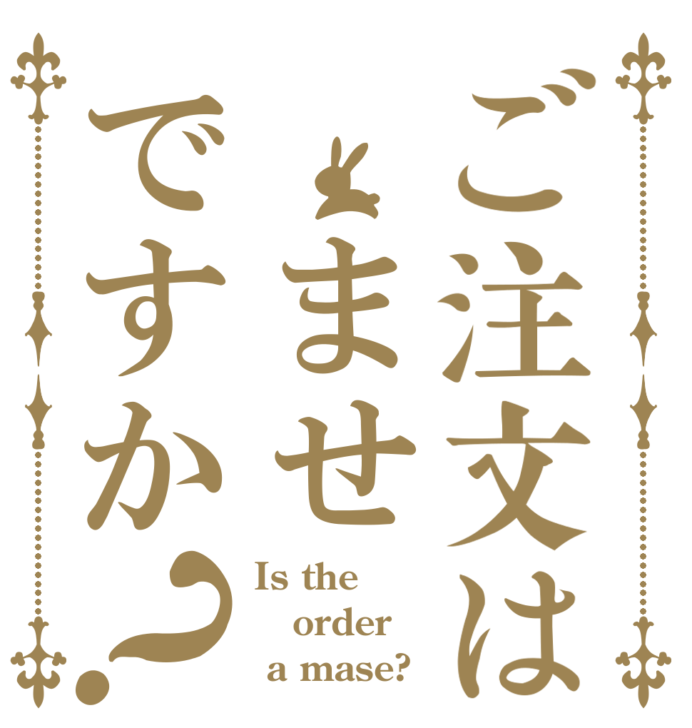 ご注文は ませ ですか？ Is the order  a mase?