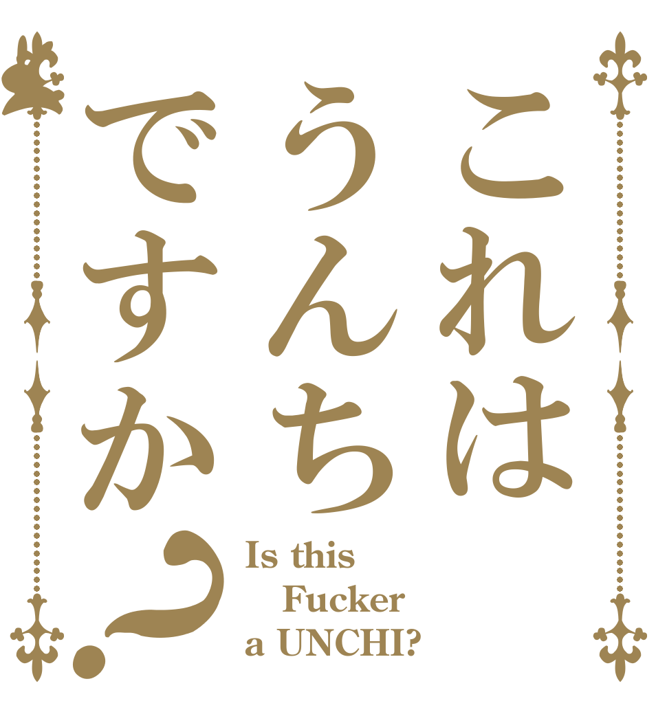 これはうんちですか？ Is this Fucker a UNCHI?
