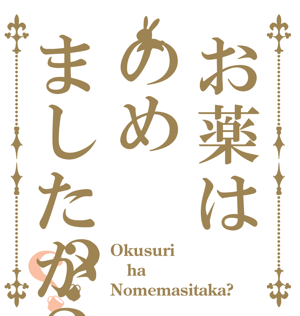 お薬はのめましたか？？？ Okusuri  ha  Nomemasitaka?