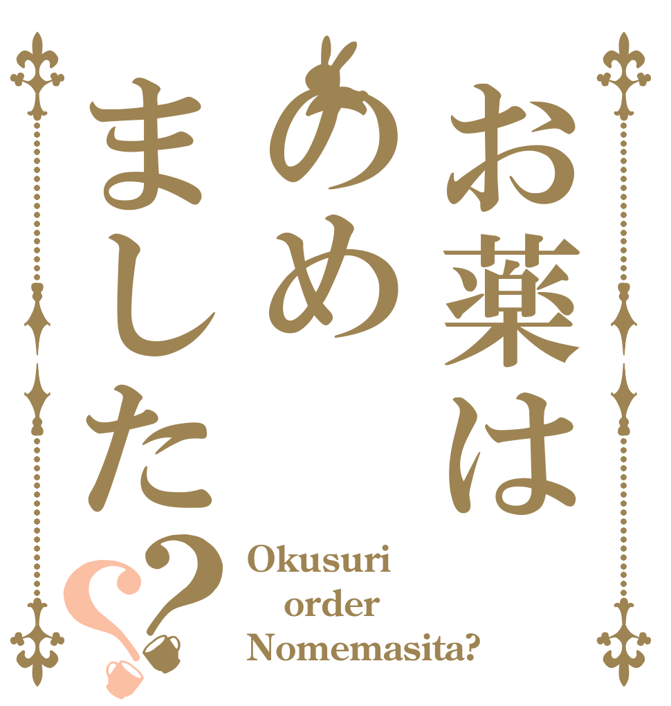 お薬はのめました？？ Okusuri  order Nomemasita?