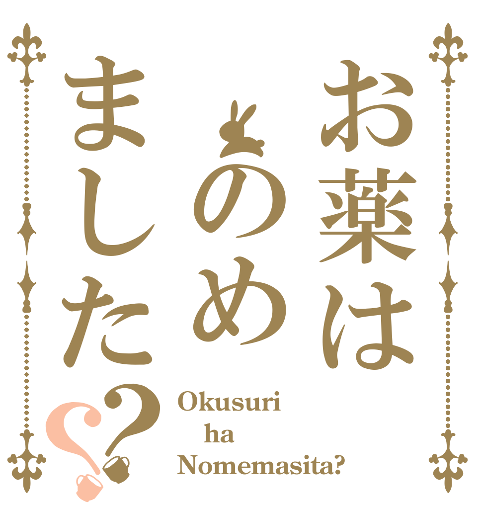 お薬は のめました？？ Okusuri ha Nomemasita?