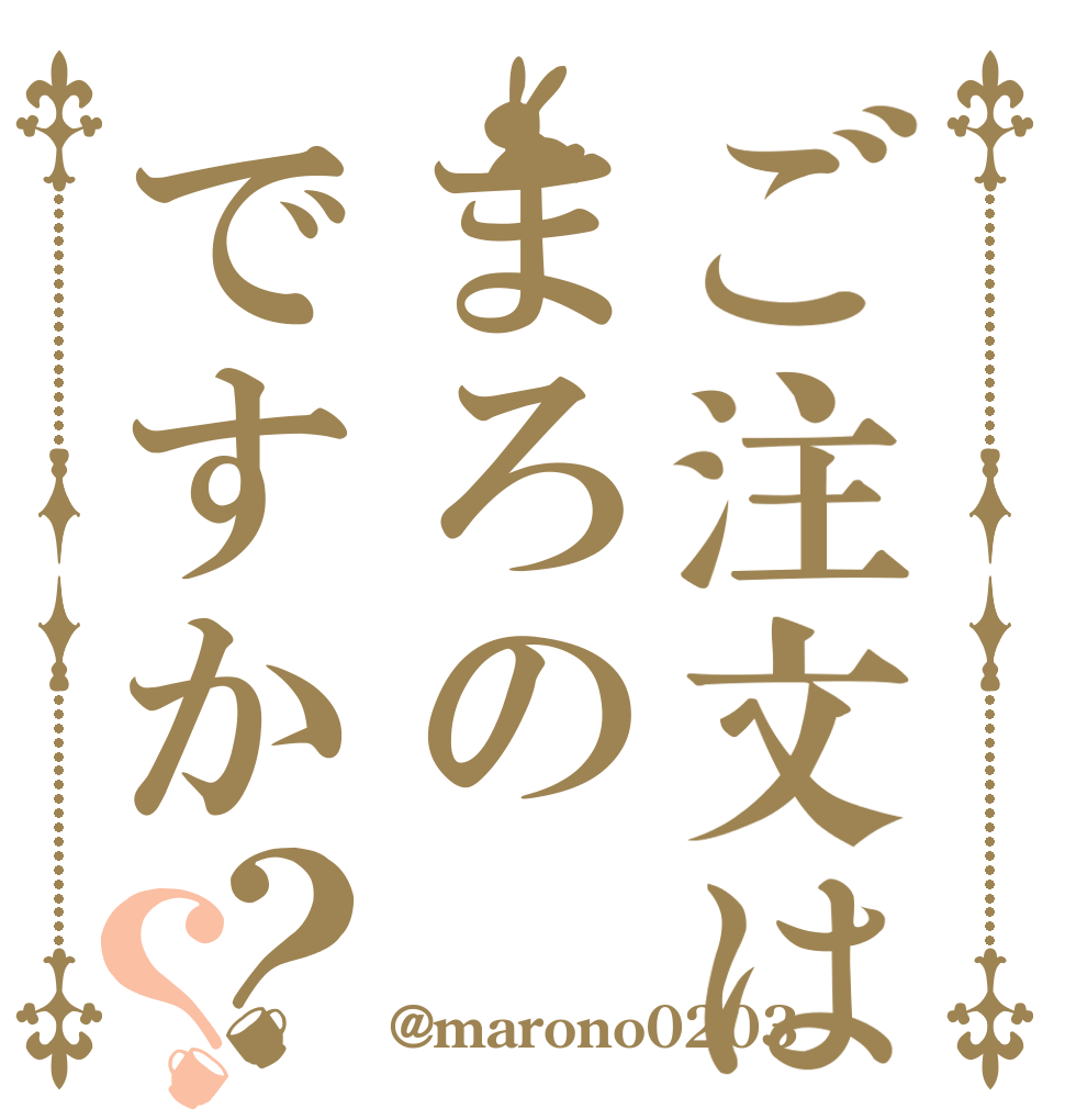 ご注文はまろのですか？？   @marono0203