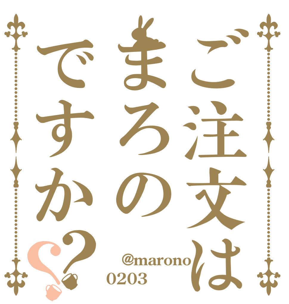 ご注文はまろのですか？？  @marono 0203