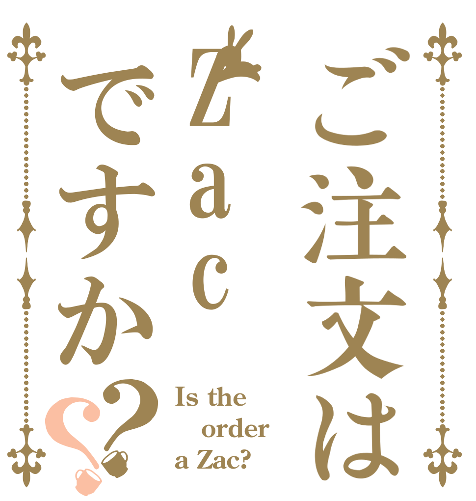ご注文はZacですか？？ Is the order a Zac?