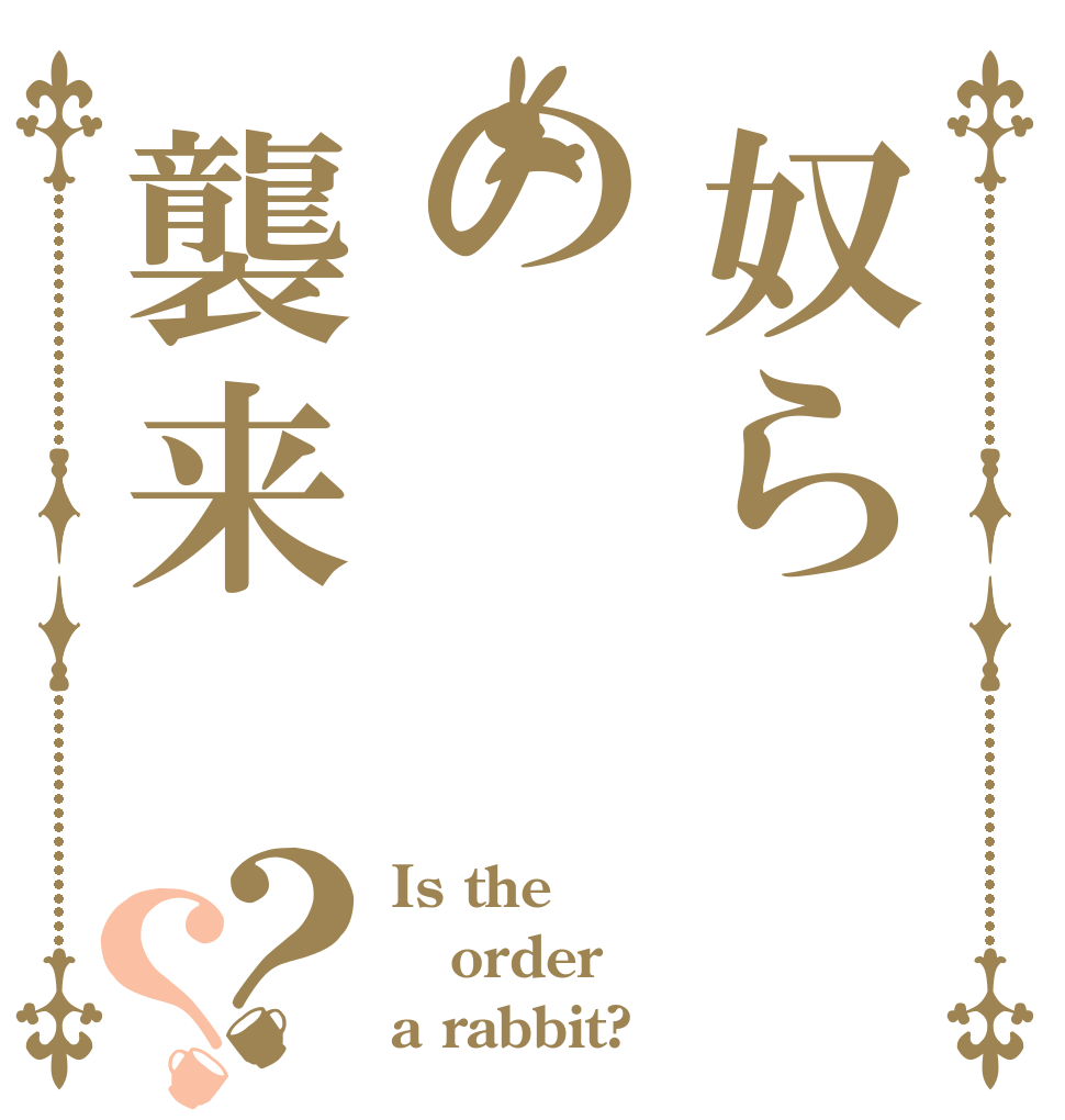 奴らの襲来？？ Is the order a rabbit?