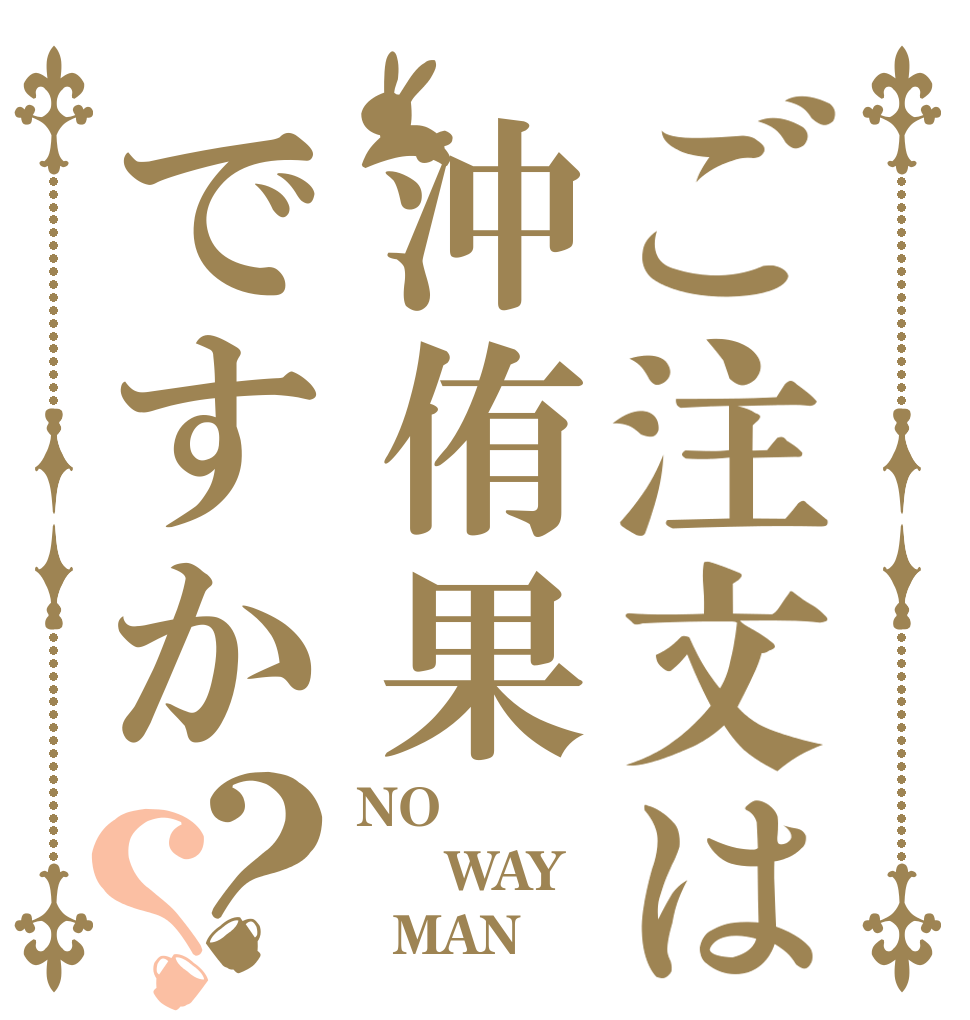 ご注文は沖侑果ですか？？ NO   WAY   MAN