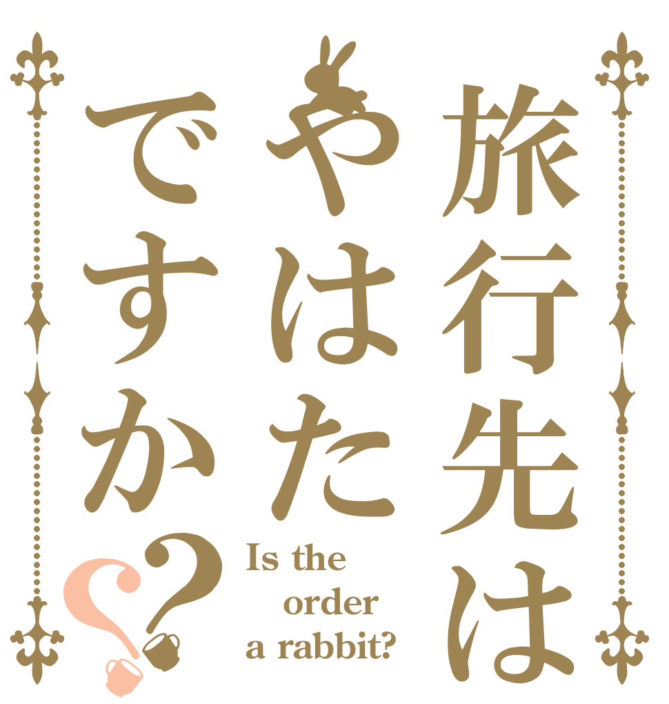 旅行先はやはたですか？？ Is the order a rabbit?