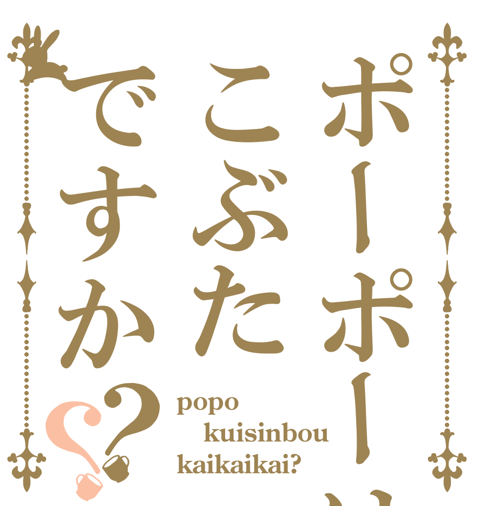 ポーポーはこぶたですか？？ popo kuisinbou kaikaikai?