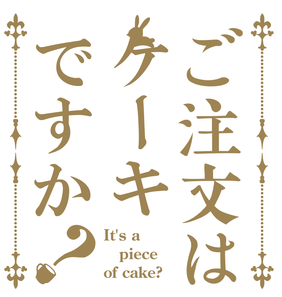 ご注文はケーキですか？ It's a piece of cake?