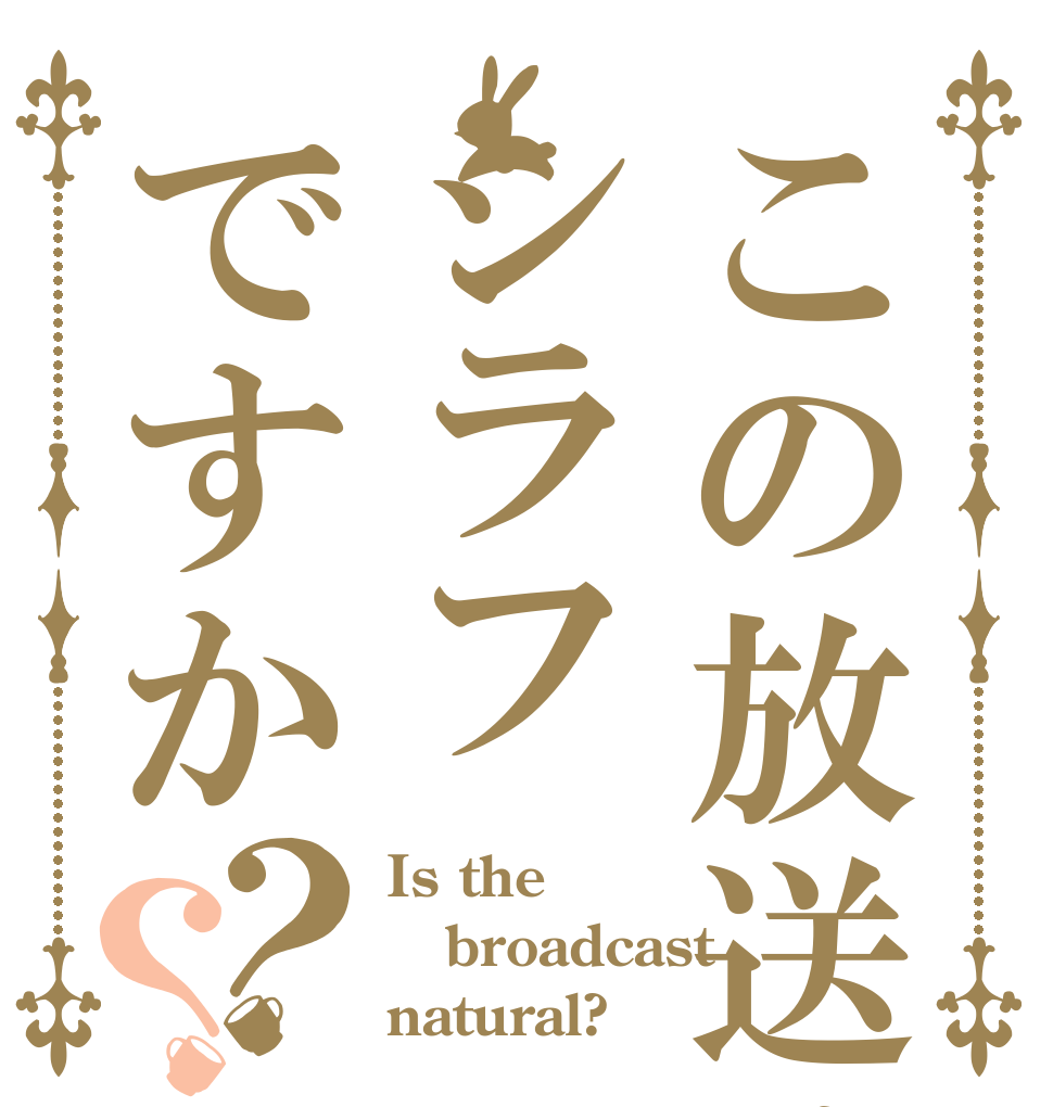 この放送はシラフですか？？ Is the broadcast natural?