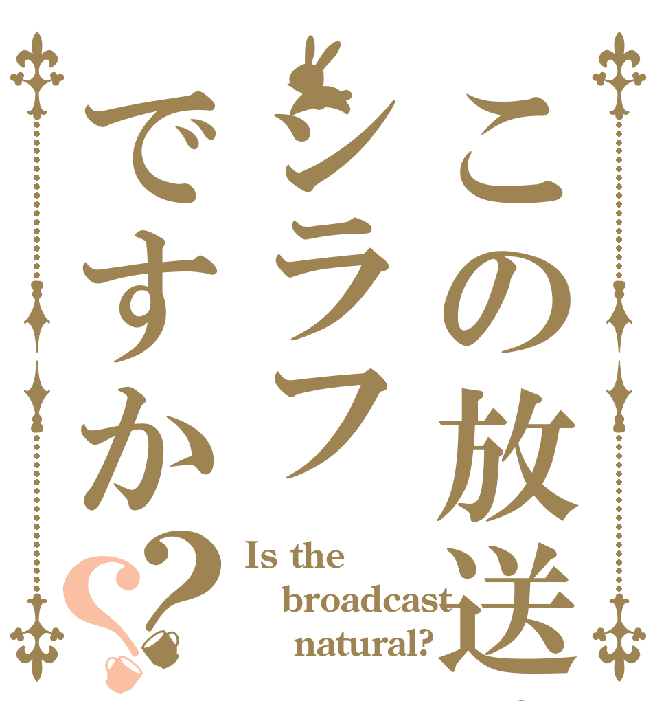 この放送はシラフですか？？ Is the broadcast     natural?