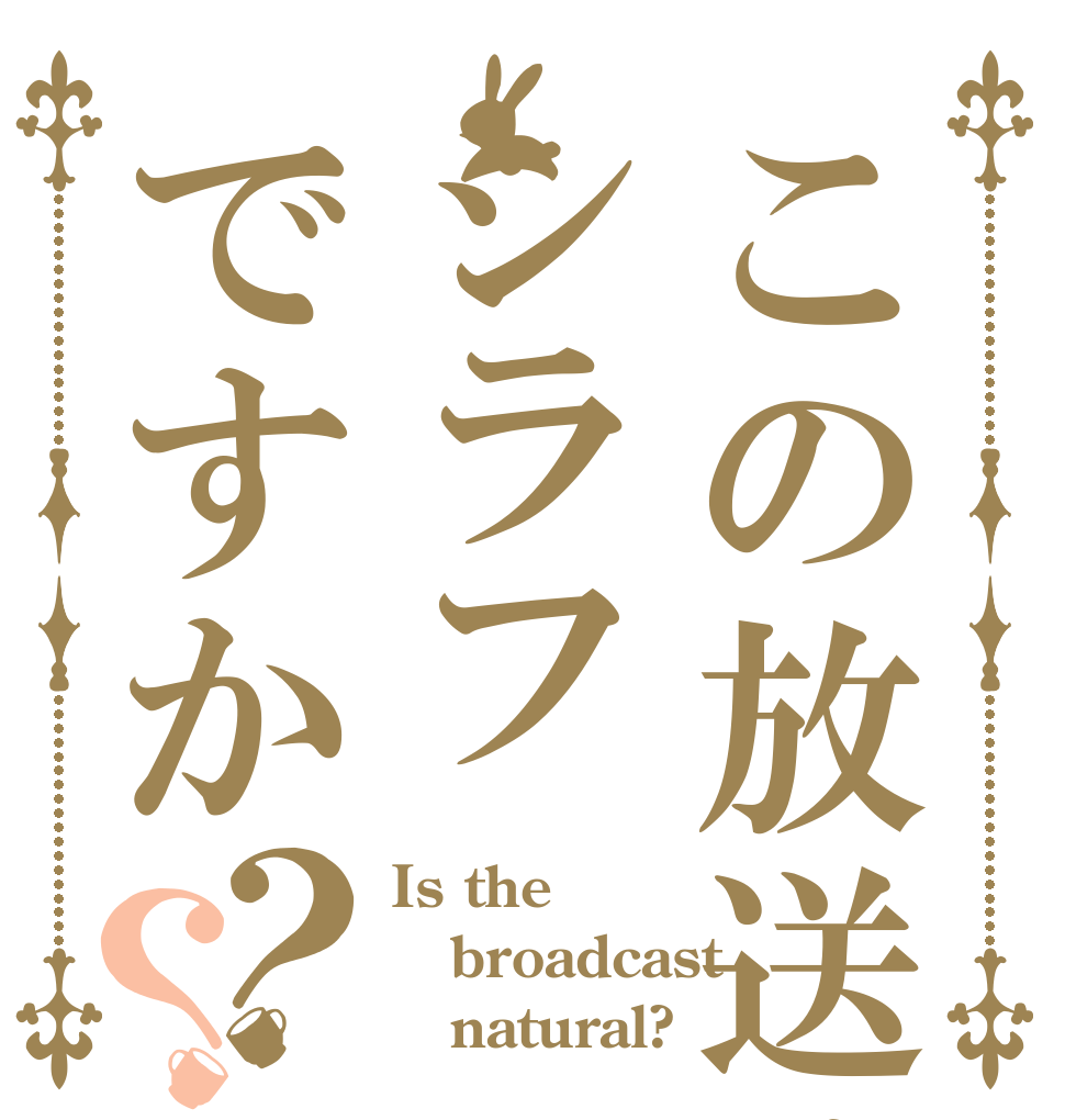 この放送はシラフですか？？ Is the broadcast    natural?