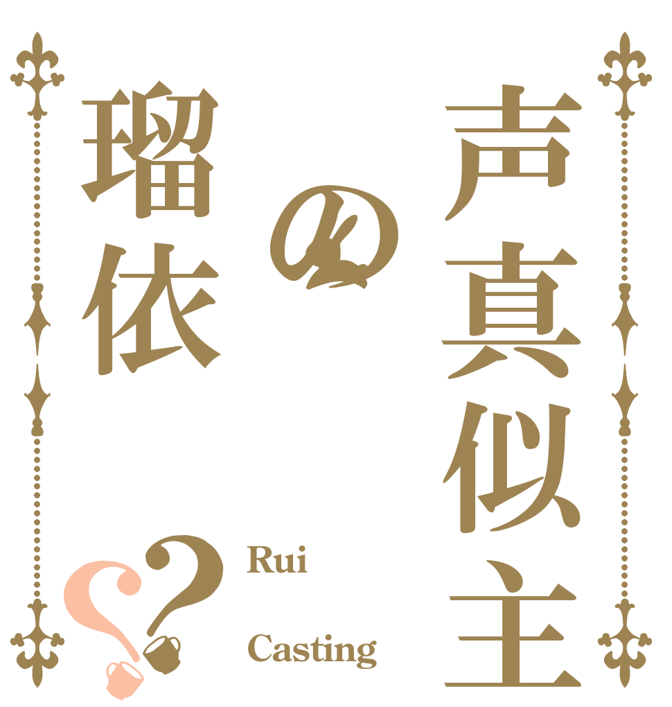声真似主 の瑠依？？ Rui  Casting
