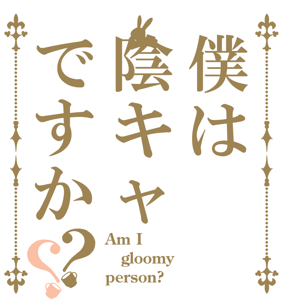 僕は陰キャですか？？ Am I gloomy person?